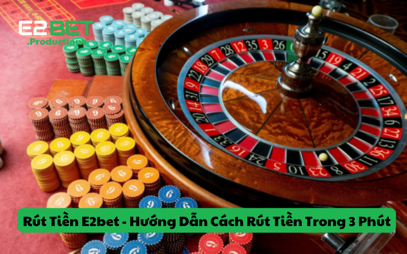 Rút Tiền E2bet - Hướng Dẫn Chi Tiết Cách Rút Tiền Trong 3 Phút