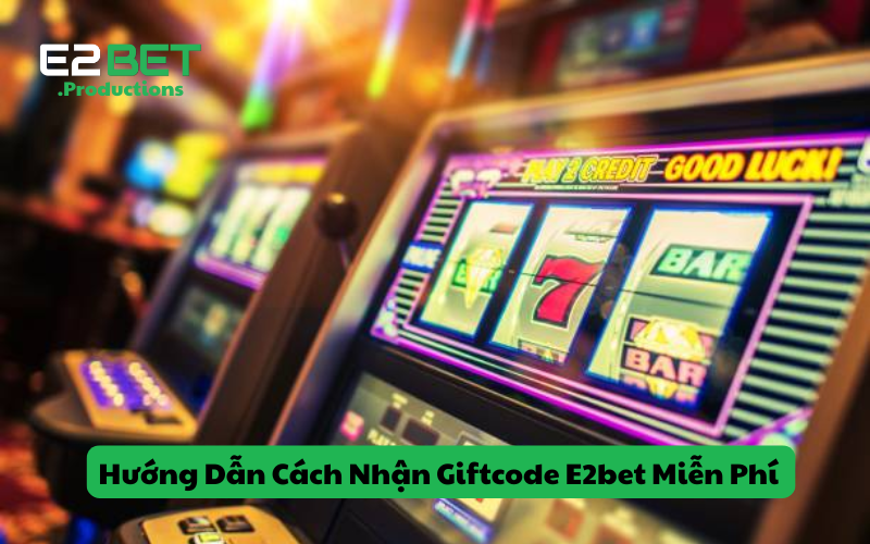 Hướng Dẫn Cách Nhận Giftcode E2bet Miễn Phí Nhanh Nhất