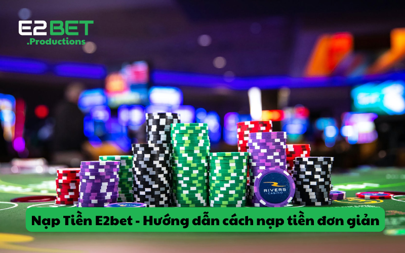 Nạp Tiền E2bet - Hướng dẫn cách nạp tiền đơn giản, chi tiết