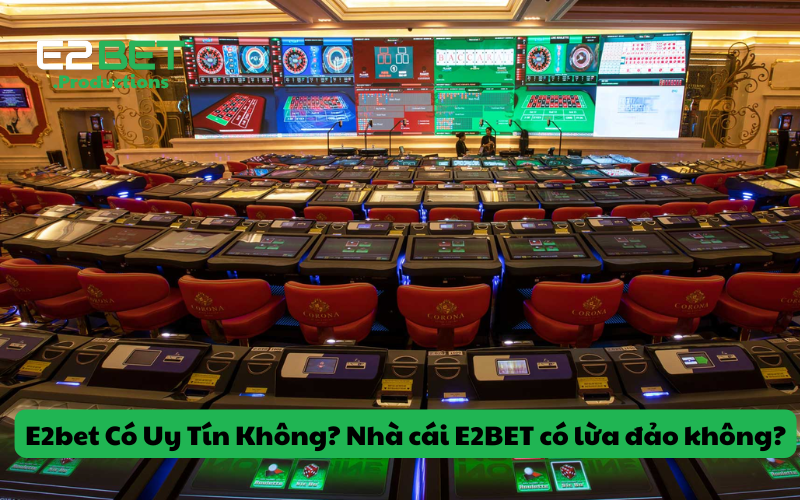 E2bet Có Uy Tín Không? Nhà cái E2BET có lừa đảo không?