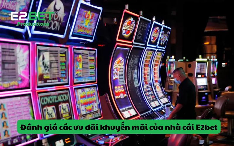 Đánh giá các ưu đãi khuyến mãi của nhà cái E2bet