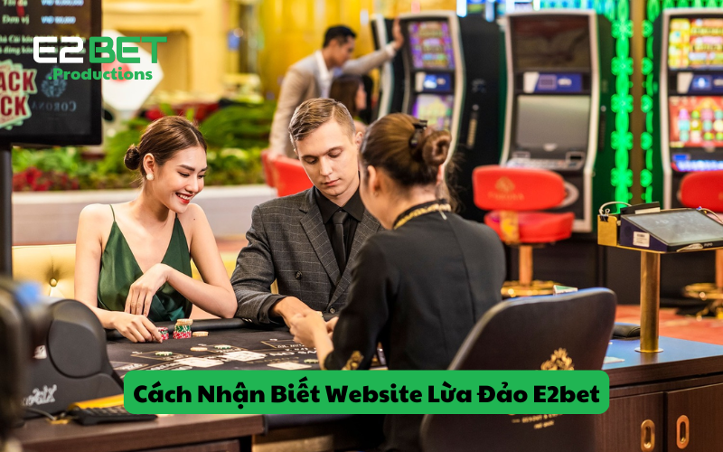 Những Đặc Điểm Và Cách Nhận Biết Website Lừa Đảo E2bet